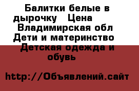 Балитки белые в дырочку › Цена ­ 500 - Владимирская обл. Дети и материнство » Детская одежда и обувь   